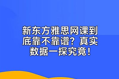 新东方雅思网课到底靠不靠谱？真实数据一探究竟！