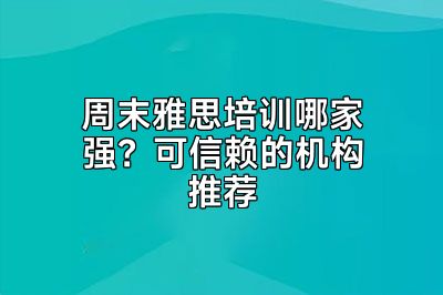 周末雅思培训哪家强？可信赖的机构推荐