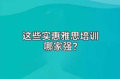 这些实惠雅思培训哪家强？