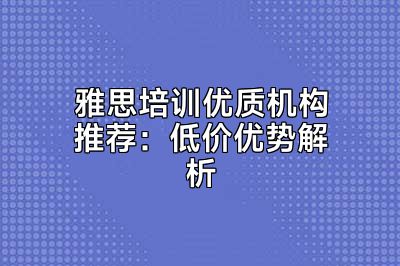 雅思培训优质机构推荐：低价优势解析
