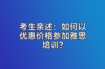 考生亲述：如何以优惠价格参加雅思培训？