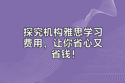 探究机构雅思学习费用，让你省心又省钱！