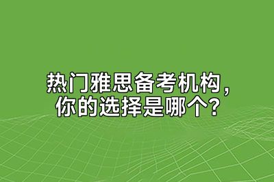 热门雅思备考机构，你的选择是哪个？