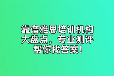 靠谱雅思培训机构大盘点，专业测评帮你找答案！