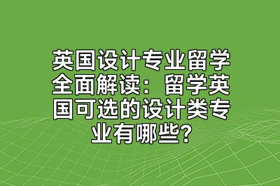 英国设计专业留学全面解读：留学英国可选的设计类专业有哪些？