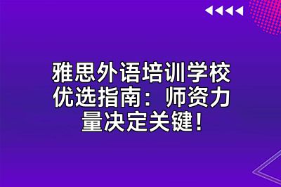 雅思外语培训学校优选指南：师资力量决定关键！