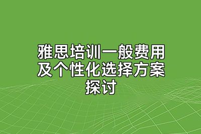 雅思培训一般费用及个性化选择方案探讨