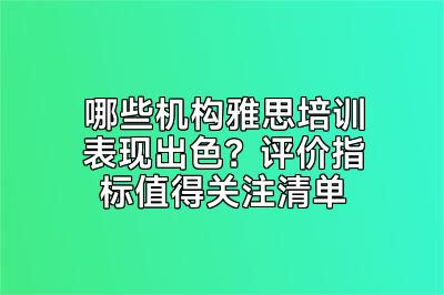 哪些机构雅思培训表现出色？评价指标值得关注清单