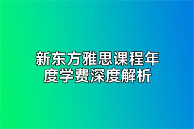 新东方雅思课程年度学费深度解析