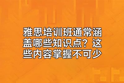 雅思培训班通常涵盖哪些知识点？这些内容掌握不可少