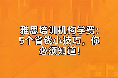 雅思培训机构学费：5个省钱小技巧，你必须知道！