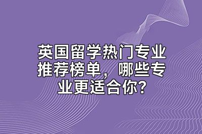 英国留学热门专业推荐榜单，哪些专业更适合你？