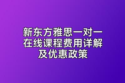 新东方雅思一对一在线课程费用详解及优惠政策