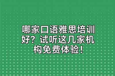 哪家口语雅思培训好？试听这几家机构免费体验！
