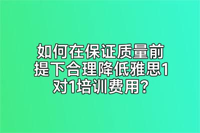 如何在保证质量前提下合理降低雅思1对1培训费用？