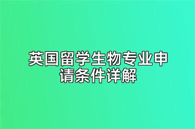 英国留学生物专业申请条件详解