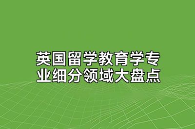 英国留学教育学专业细分领域大盘点