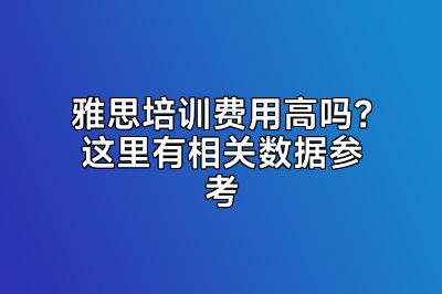 雅思培训费用高吗？这里有相关数据参考