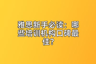 雅思新手必读：哪些培训机构口碑最佳？