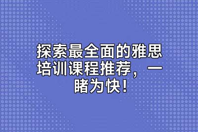 探索最全面的雅思培训课程推荐，一睹为快！
