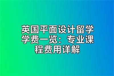 英国平面设计留学学费一览：专业课程费用详解