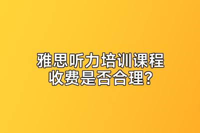 雅思听力培训课程收费是否合理？