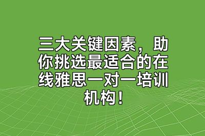 三大关键因素，助你挑选最适合的在线雅思一对一培训机构！