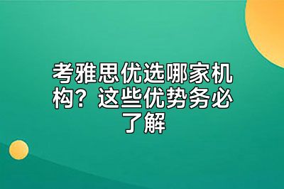考雅思优选哪家机构？这些优势务必了解