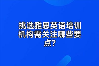 挑选雅思英语培训机构需关注哪些要点？