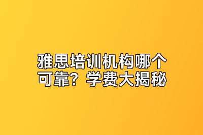 雅思培训机构哪个可靠？学费大揭秘
