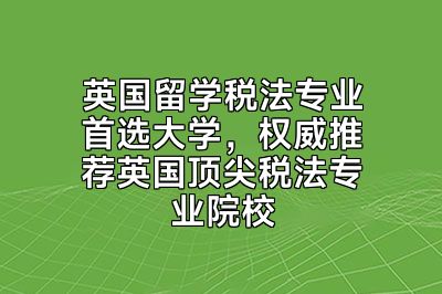 英国留学税法专业首选大学，权威推荐英国顶尖税法专业院校