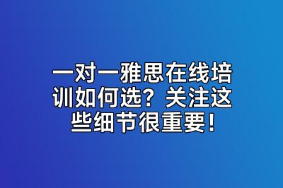 一对一雅思在线培训如何选？关注这些细节很重要！