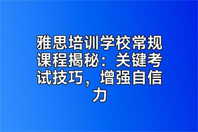 雅思培训学校常规课程揭秘：关键考试技巧，增强自信力