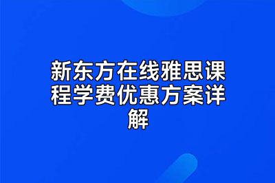 新东方在线雅思课程学费优惠方案详解