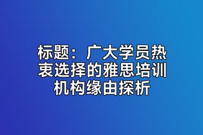 标题：广大学员热衷选择的雅思培训机构缘由探析