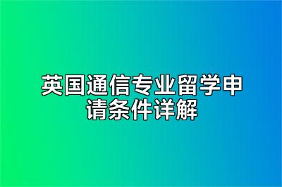 英国通信专业留学申请条件详解