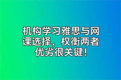 机构学习雅思与网课选择，权衡两者优劣很关键！