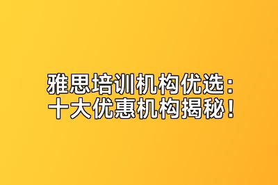 雅思培训机构优选：十大优惠机构揭秘！