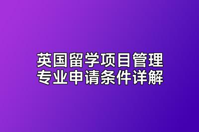 英国留学项目管理专业申请条件详解