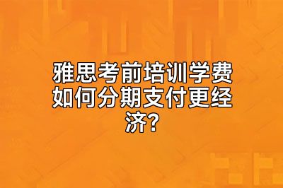雅思考前培训学费如何分期支付更经济？