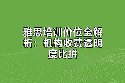 雅思培训价位全解析：机构收费透明度比拼