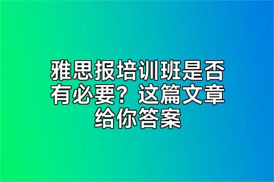 雅思报培训班是否有必要？这篇文章给你答案