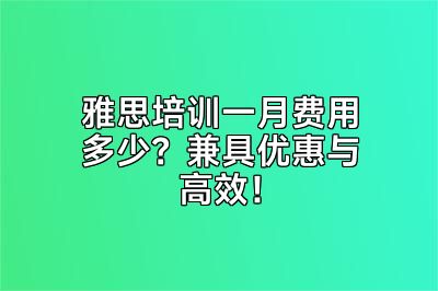 雅思培训一月费用多少？兼具优惠与高效！