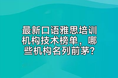 最新口语雅思培训机构技术榜单，哪些机构名列前茅？