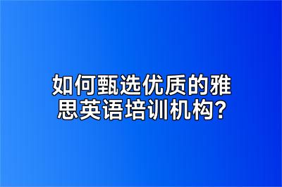 如何甄选优质的雅思英语培训机构？