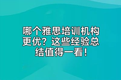 哪个雅思培训机构更优？这些经验总结值得一看！
