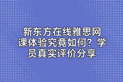 新东方在线雅思网课体验究竟如何？学员真实评价分享