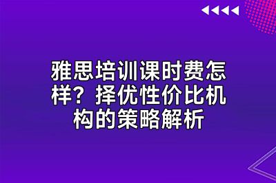 雅思培训课时费怎样？择优性价比机构的策略解析