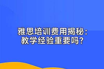 雅思培训费用揭秘：教学经验重要吗？