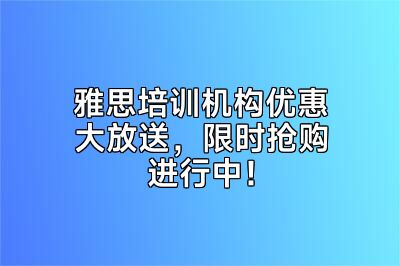 雅思培训机构优惠大放送，限时抢购进行中！